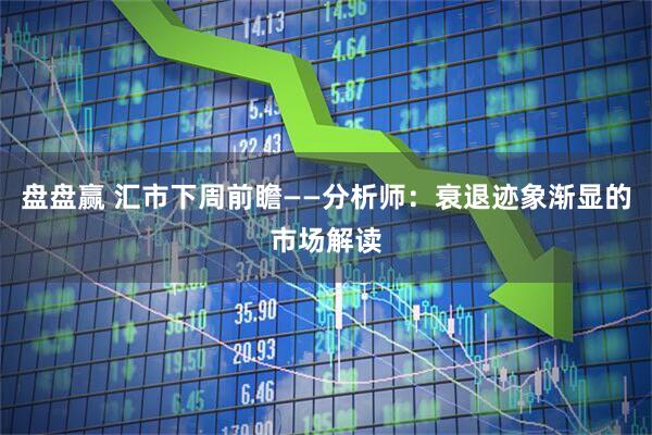 盘盘赢 汇市下周前瞻——分析师：衰退迹象渐显的市场解读