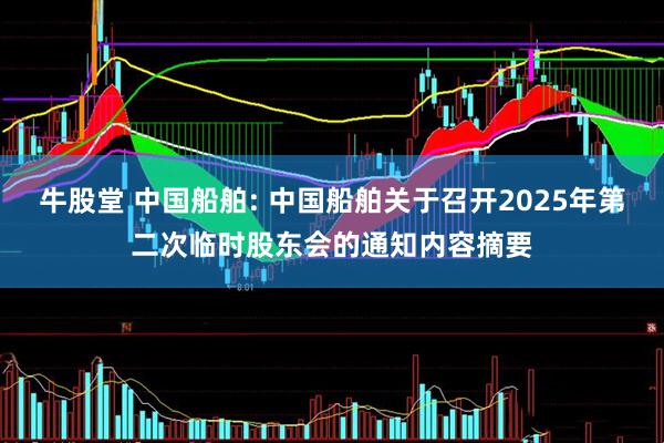 牛股堂 中国船舶: 中国船舶关于召开2025年第二次临时股东会的通知内容摘要