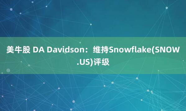 美牛股 DA Davidson：维持Snowflake(SNOW.US)评级
