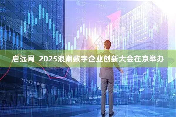 启远网  2025浪潮数字企业创新大会在京举办