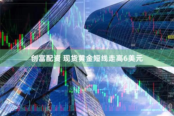 创富配资 现货黄金短线走高6美元