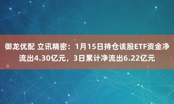 御龙优配 立讯精密：1月15日持仓该股ETF资金净流出4.30亿元，3日累计净流出6.22亿元