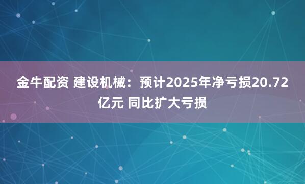 金牛配资 建设机械：预计2025年净亏损20.72亿元 同比扩大亏损