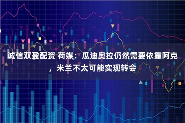 诚信双盈配资 荷媒：瓜迪奥拉仍然需要依靠阿克，米兰不太可能实现转会