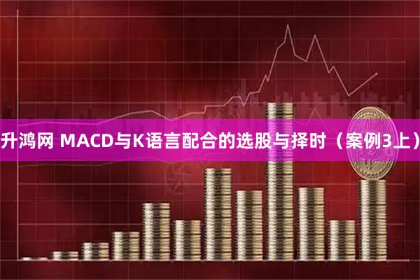 升鸿网 MACD与K语言配合的选股与择时（案例3上）
